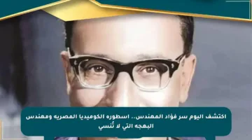 اكتشف اليوم سر فؤاد المهندس.. أسطورة الكوميديا المصرية ومهندس البهجة التي لا تُنسى